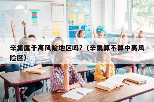 辛集属于高风险地区吗?（辛集算不算中高风险区）