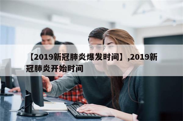 【2019新冠肺炎爆发时间】,2019新冠肺炎开始时间