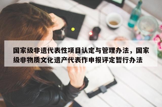 国家级非遗代表性项目认定与管理办法，国家级非物质文化遗产代表作申报评定暂行办法