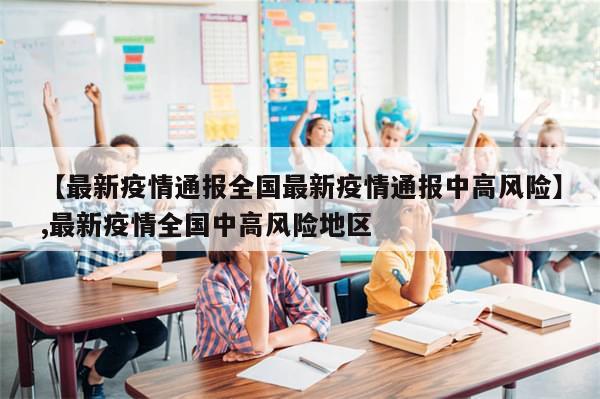 【最新疫情通报全国最新疫情通报中高风险】,最新疫情全国中高风险地区