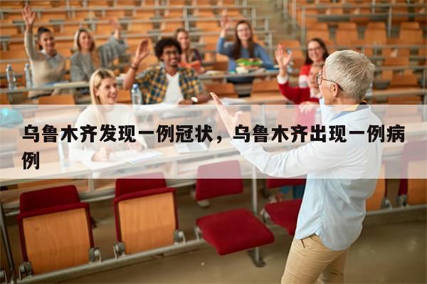 乌鲁木齐发现一例冠状，乌鲁木齐出现一例病例