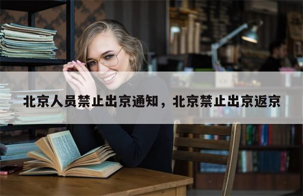 北京人员禁止出京通知，北京禁止出京返京