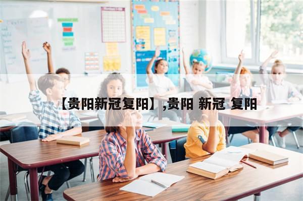 【贵阳新冠复阳】,贵阳 新冠 复阳