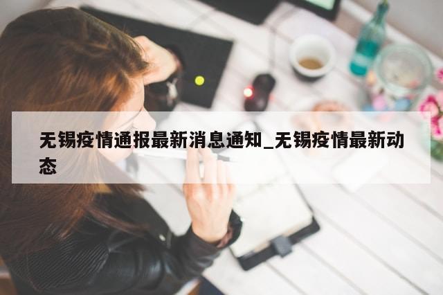 无锡疫情通报最新消息通知_无锡疫情最新动态