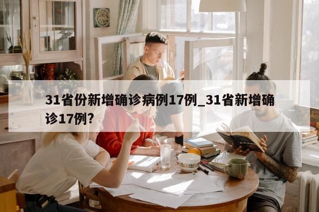 31省份新增确诊病例17例_31省新增确诊17例?