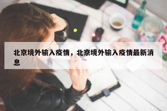 北京境外输入疫情，北京境外输入疫情最新消息