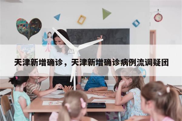 天津新增确诊，天津新增确诊病例流调疑团