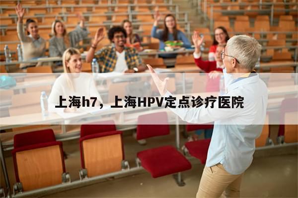 上海h7，上海HPV定点诊疗医院