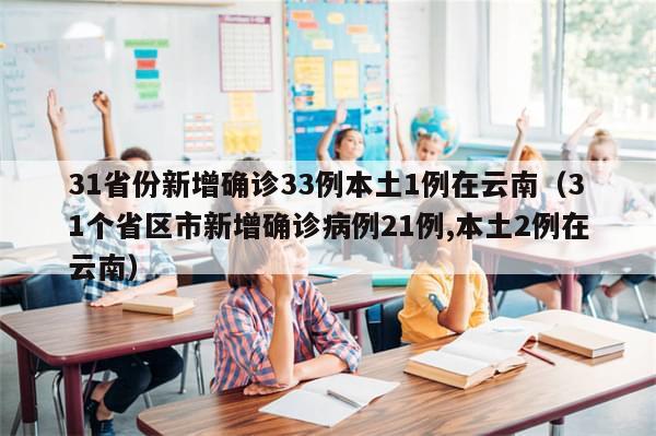 31省份新增确诊33例本土1例在云南（31个省区市新增确诊病例21例,本土2例在云南）