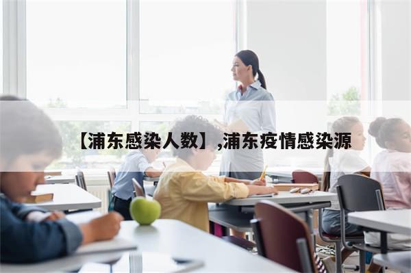 【浦东感染人数】,浦东疫情感染源