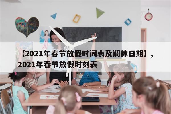 【2021年春节放假时间表及调休日期】,2021年春节放假时刻表