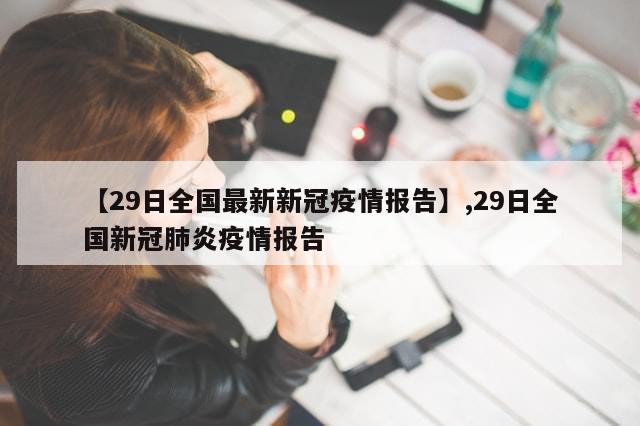 【29日全国最新新冠疫情报告】,29日全国新冠肺炎疫情报告