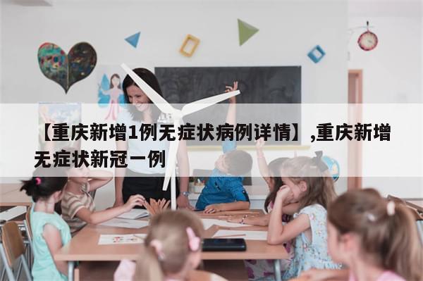 【重庆新增1例无症状病例详情】,重庆新增无症状新冠一例