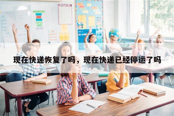 现在快递恢复了吗，现在快递已经停运了吗