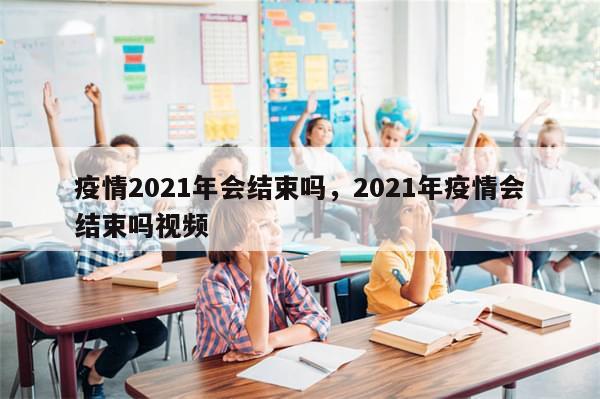 疫情2021年会结束吗，2021年疫情会结束吗视频