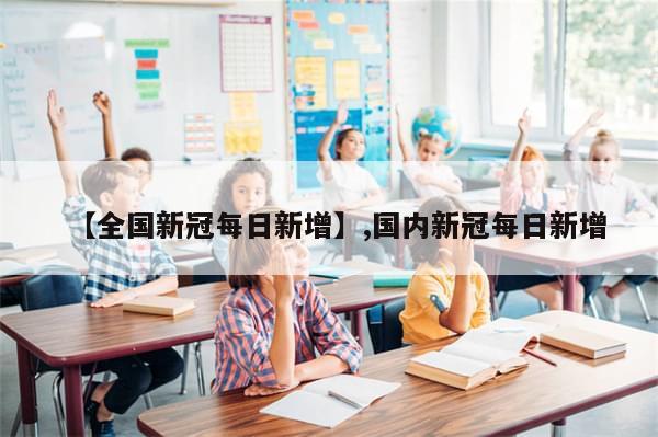 【全国新冠每日新增】,国内新冠每日新增