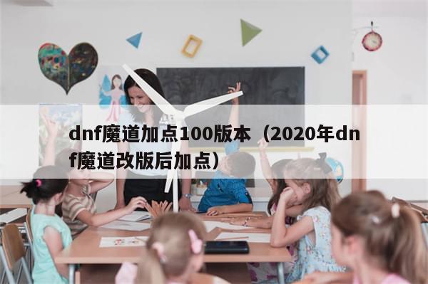 dnf魔道加点100版本（2020年dnf魔道改版后加点）