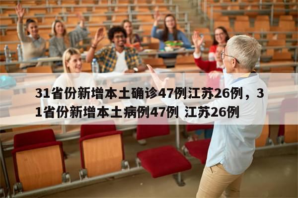 31省份新增本土确诊47例江苏26例，31省份新增本土病例47例 江苏26例