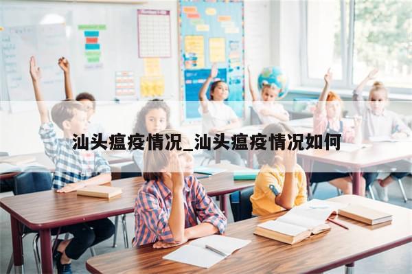 汕头瘟疫情况_汕头瘟疫情况如何