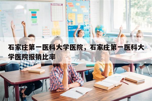 石家庄第一医科大学医院，石家庄第一医科大学医院报销比率