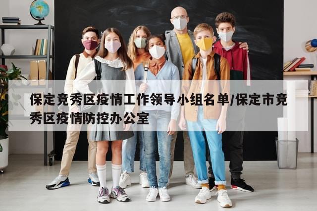 保定竞秀区疫情工作领导小组名单/保定市竞秀区疫情防控办公室