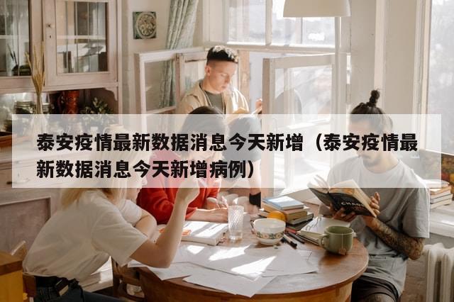 泰安疫情最新数据消息今天新增（泰安疫情最新数据消息今天新增病例）
