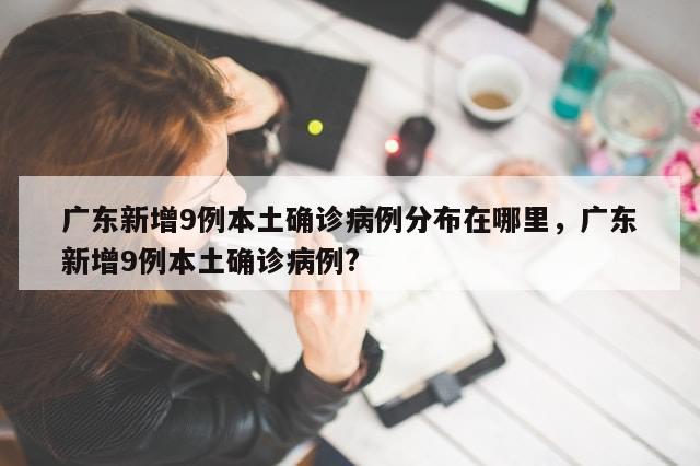 广东新增9例本土确诊病例分布在哪里，广东新增9例本土确诊病例?