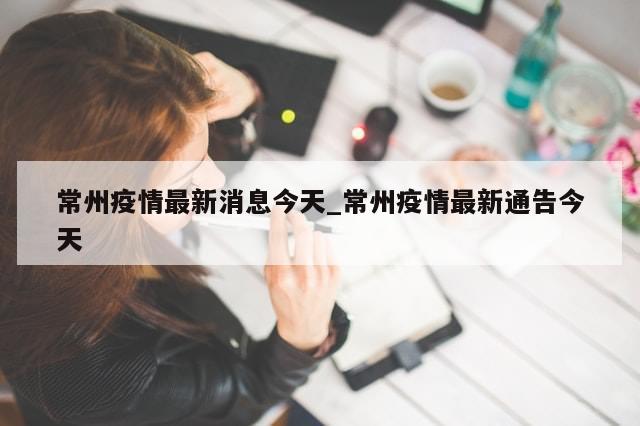 常州疫情最新消息今天_常州疫情最新通告今天
