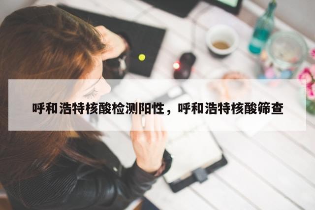 呼和浩特核酸检测阳性，呼和浩特核酸筛查