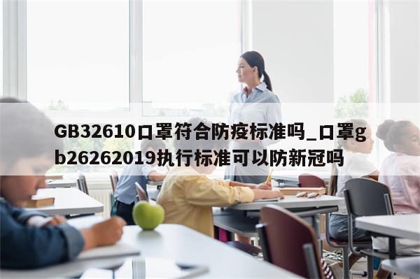 GB32610口罩符合防疫标准吗_口罩gb26262019执行标准可以防新冠吗