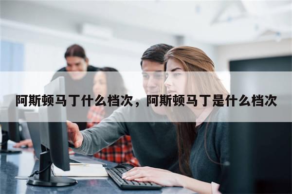 阿斯顿马丁什么档次，阿斯顿马丁是什么档次