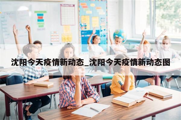 沈阳今天疫情新动态_沈阳今天疫情新动态图