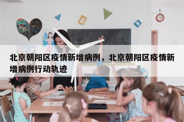 北京朝阳区疫情新增病例，北京朝阳区疫情新增病例行动轨迹