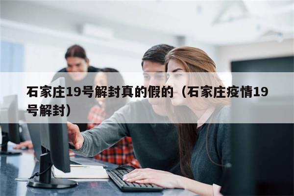 石家庄19号解封真的假的（石家庄疫情19号解封）