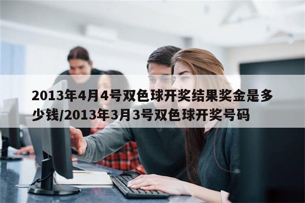 2013年4月4号双色球开奖结果奖金是多少钱/2013年3月3号双色球开奖号码