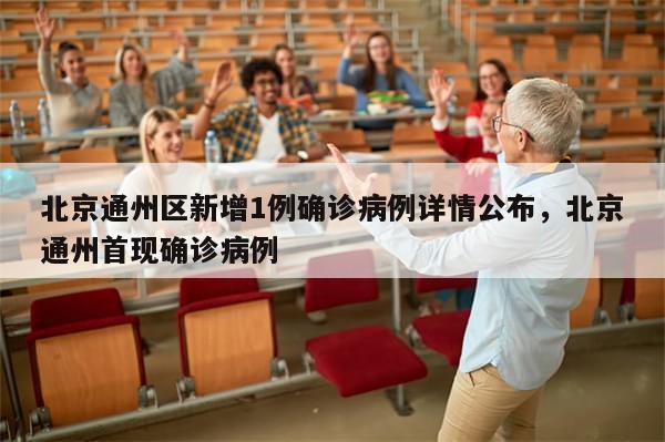 北京通州区新增1例确诊病例详情公布，北京通州首现确诊病例