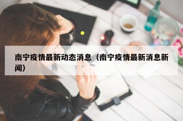 南宁疫情最新动态消息（南宁疫情最新消息新闻）