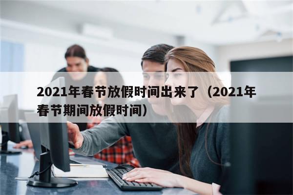 2021年春节放假时间出来了（2021年春节期间放假时间）
