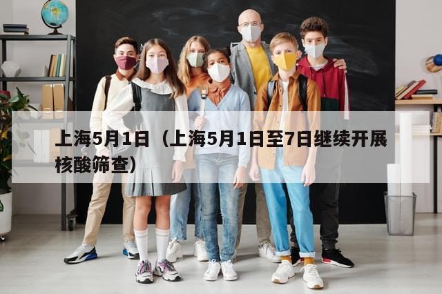 上海5月1日（上海5月1日至7日继续开展核酸筛查）