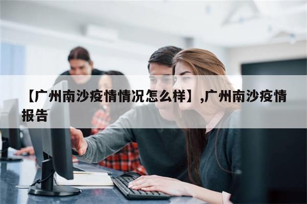 【广州南沙疫情情况怎么样】,广州南沙疫情报告