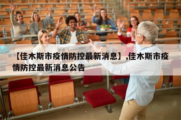 【佳木斯市疫情防控最新消息】,佳木斯市疫情防控最新消息公告