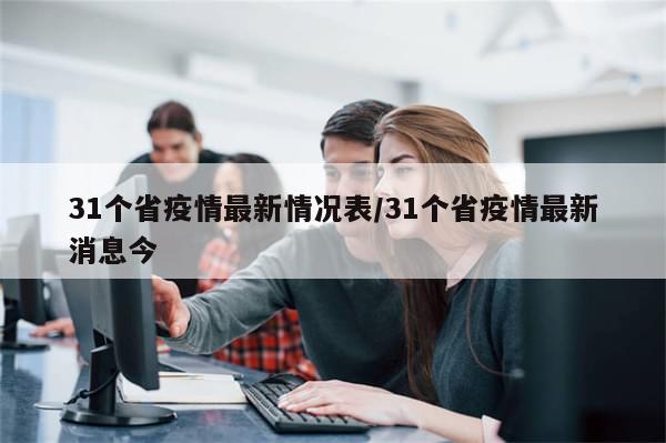 31个省疫情最新情况表/31个省疫情最新消息今