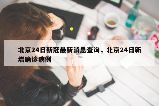 北京24日新冠最新消息查询，北京24日新增确诊病例