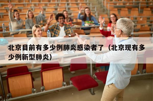 北京目前有多少例肺炎感染者了（北京现有多少例新型肺炎）