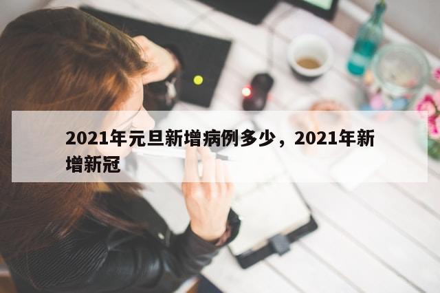 2021年元旦新增病例多少，2021年新增新冠