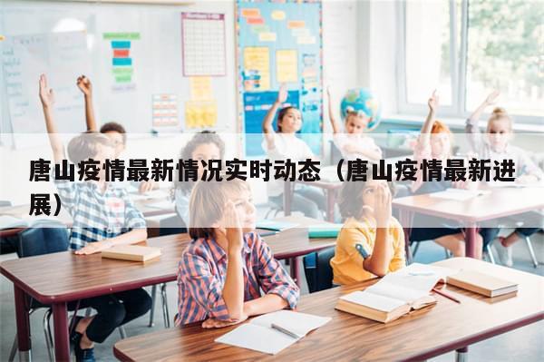 唐山疫情最新情况实时动态（唐山疫情最新进展）