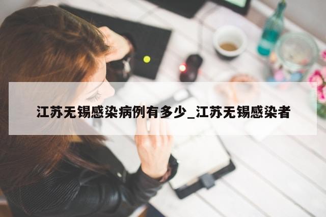 江苏无锡感染病例有多少_江苏无锡感染者