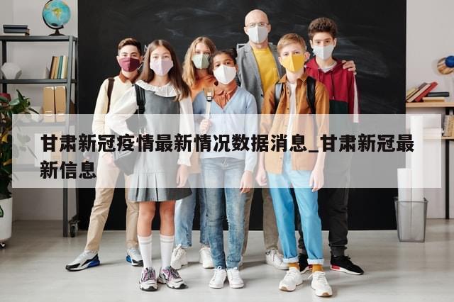 甘肃新冠疫情最新情况数据消息_甘肃新冠最新信息