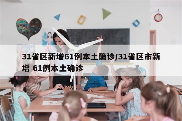 31省区新增61例本土确诊/31省区市新增 61例本土确诊