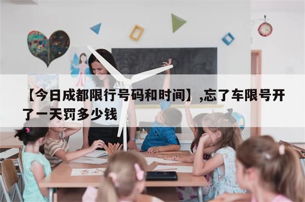 【今日成都限行号码和时间】,忘了车限号开了一天罚多少钱